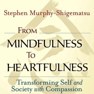 From Mindfulness to Heartfulness - Transforming Self and Society with Compassion (Unabridged) audiobook, Stephen Murphy-Shigematsu