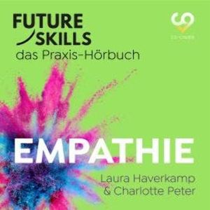 Future Skills - Das Praxis-Hörbuch - Empathie (Ungekürzt), Charlotte Peter, Co-Creare, Laura Haverkamp