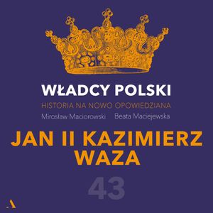Władcy Polski. Historia na nowo opowiedziana. Odcinek 43. Jan II Kazimierz Waza, Beata Maciejewska, Mirosław Maciorowski