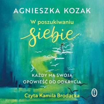 W poszukiwaniu siebie. Każdy ma swoją opowieść do odkrycia audiobook, Agnieszka Kozak