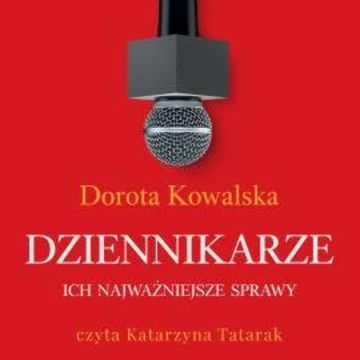 Dziennikarze. Ich najważniejsze sprawy audiobook, Dorota Kowalska