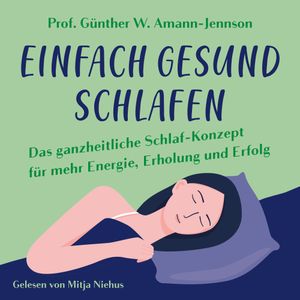 Einfach gesund schlafen: Das ganzheitliche Schlaf-Konzept für mehr Energie, Erholung und Erfolg, Prof. Dr. med. h.c. Günther W. Amann-Jennson