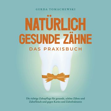 Natürlich gesunde Zähne - Das Praxisbuch: Die richtige Zahnpflege für gesunde, schöne Zähne und Zahnfleisch und gegen Karies und audiobook, Gerda Tomachewski