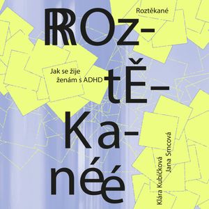 Roztěkané: Jak se žije ženám s ADHD, Jana Srncová, Klára Kubíčková