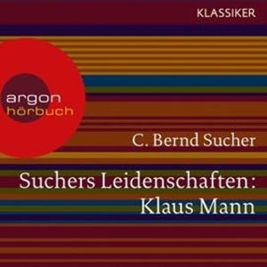 Suchers Leidenschaften: Klaus Mann - Eine Einführung in Leben und Werk, C. Bernd Sucher