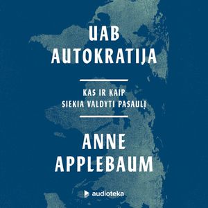 UAB AUTOKRATIJA. Kas ir kaip siekia valdyti pasaulį, Anne Applebaum