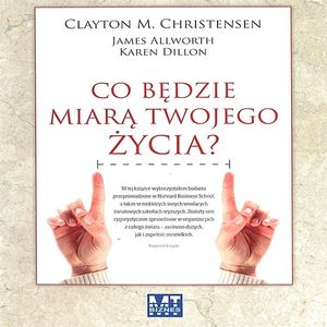 Co będzie miarą Twojego życia?, Clayton M. Christensen, James Allworth, Karen Dillon