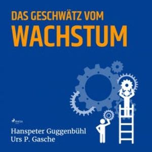 Das Geschwätz vom Wachstum (Ungekürzt), Hanspeter Guggenbühl