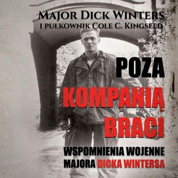 Poza Kompanią Braci. Wspomnienia wojenne majora Dicka Wintersa audiobook, Cole C. Kingdseed, Dick Winters