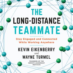 The Long-Distance Teammate - Stay Engaged and Connected While Working Anywhere (Unabridged), Kevin Eikenberry, Wayne Turmel