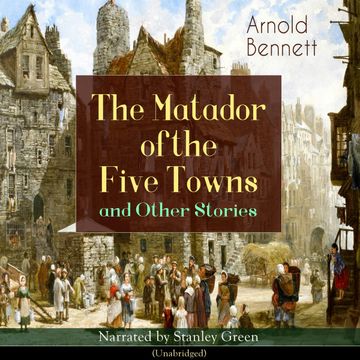 The Matador of the Five Towns and Other Stories (Unabridged) audiobook, Arnold Bennett