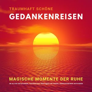 Traumhaft schöne Gedankenreisen: Magische Momente der Ruhe, Yella A. Deeken