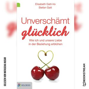 Unverschämt glücklich - Wie ich und unsere Liebe in der Beziehung erblühen (Ungekürzt), Elisabeth Gatt-Iro, Stefan Gatt