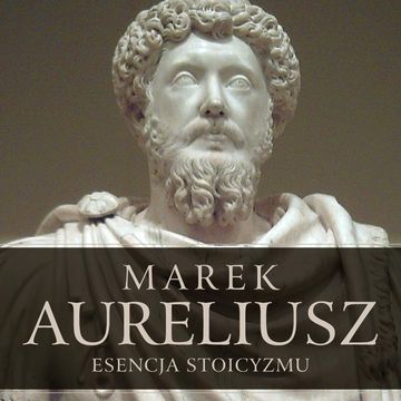 Esencja stoicyzmu. Najcenniejsze myśli Marka Aureliusza audiobook, Marek Aureliusz