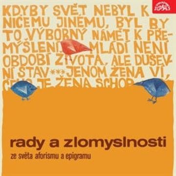 Rady a zlomyslnosti - Ze světa aforismu a epigramu audiobook, Achard, Alexandre Dumas ml., Anaximandros, Anton Semjonovič Makarenko, Aristotelés, Armstrong, Averroes, Avicenna, Bacon, Boileau, Chamfort, Charles Chaplin, Chesterfield, Chesteron, Christian Morgenstern, Conti, Diogenos, Douglas, Duvernois, Euripides, František Halas, Franz Kafka, George Bernard Shaw, Hazlitt, Herford, Hesiodos, Horatius, Hubbard, Jan Neruda, Jean Baptiste Poquelin Moliére, Jesenský, Johann Nepomuk Nestroy, Johann Wolfgang Goethe, Jonathan Swift, Josef Čapek, Julian Tuwim, Karel Čapek, Karel Havlíček Borovský, Konfucius, Kraus, Lafontaine, Lec, Leo-c', Lev Nikolajevič Tolstoj, Lichtenberg, Logau, Mařánek, Mark Twain, Martialis, Maurois, Miguel de Cervantes Saavedra, Moliére, Montaigne, Montherlant, Moore, Musset, Nietsche, Omar Chajjám, Oscar Wilde, Pascal, Platon, Prutkov, Publius Ovidius Naso, Rochefoucauld, Schiller, Seneca, Shopenhauer, Slaughter, Stephen Leacock, Trine, Vauvenorgues, Voltaire, William Shakespeare, William Somerset Maugham, Yeats
