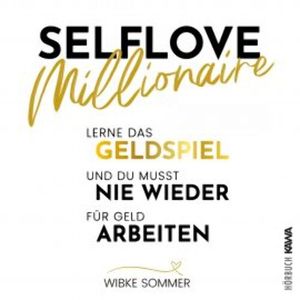 Selflove Millionaire: Lerne das Geldspiel und du musst nie wieder für Geld arbeiten, Wibke Sommer