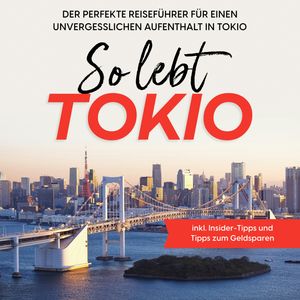 So lebt Tokio: Der perfekte Reiseführer für einen unvergesslichen Aufenthalt in Tokio - inkl. Insider-Tipps und Tipps zum Geldsp, Paulina Fenders