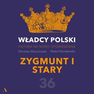 Władcy Polski. Historia na nowo opowiedziana. Odcinek 36. Zygmunt I Stary, Beata Maciejewska, Mirosław Maciorowski
