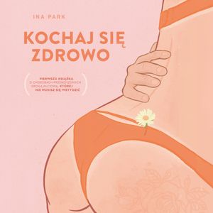 Kochaj się zdrowo. Pierwsza książka o chorobach przenoszonych drogą płciową, której nie musisz się wstydzić, Park Ina