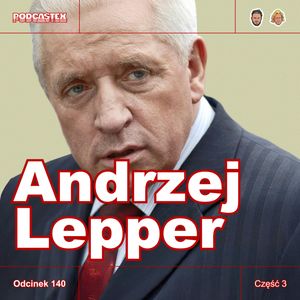 ODCINEK 140: Andrzej Lepper, część 3, Podcastex