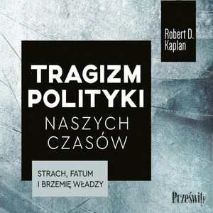 Tragizm polityki naszych czasów, Robert D. Kaplan