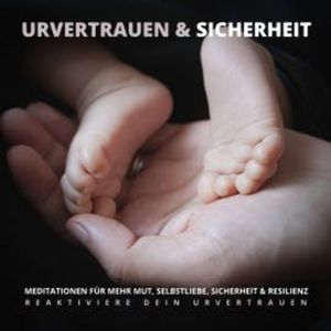 Urvertrauen & Sicherheit - Reaktiviere Dein Urvertrauen, Tanja Kohl