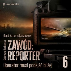 Zawód: reporter. Historie nie tylko z linii frontu. Odcinek 6: Operator musi podejść bliżej, Katarzyna Zacharska