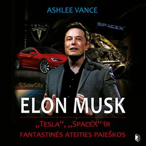 ELONAS MUSKAS: „Tesla“, „SpaceX“ ir fantastinės ateities paieškos, Ashlee Vance