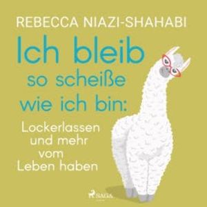 Ich bleib so scheiße wie ich bin: Lockerlassen und mehr vom Leben haben, Rebecca Niazi-Shahabi