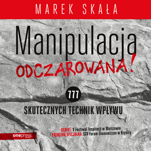 MANIPULACJA ODCZAROWANA! 777 skutecznych technik wpływu, Marek Skała