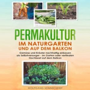 Permakultur im Naturgarten und auf dem Balkon, Wolfgang Sonnscheidt