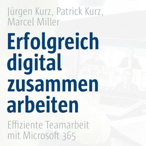 Erfolgreich digital zusammenarbeiten - Effiziente Teamarbeit mit Microsoft 365, Co-Creare, Jürgen Kurz, Marcel Miller, Patrick Kurz