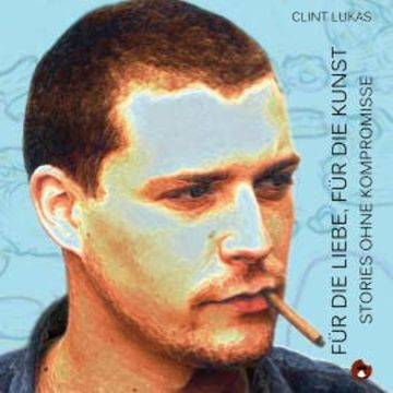 Für die Liebe, für die Kunst - Storys ohne Kompromisse audiobook, Clint Lukas