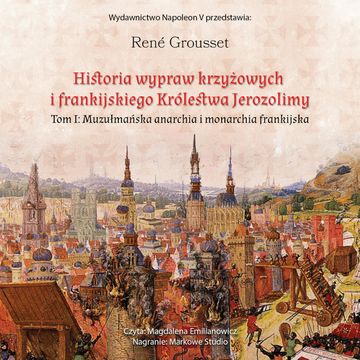 Historia wypraw krzyżowych i frankijskiego Królestwa Jerozolimy. Tom I Muzułmańska anarchia i monarchia frankijska audiobook, René Grousset