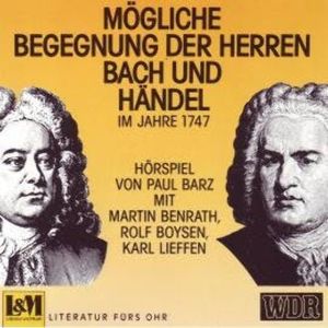 Mögliche Begegnungen Der Herren Bach und Händel - Im Jahre 1747 (ungekürzt), Paul Barz