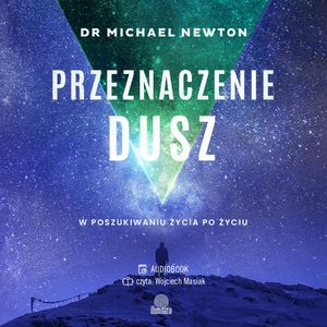 Przeznaczenie dusz. W poszukiwaniu życia po życiu, dr Michael Newton