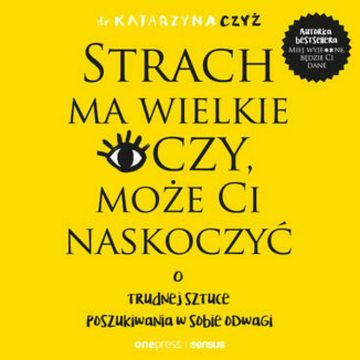 Strach ma wielkie oczy, może Ci naskoczyć. O trudnej sztuce poszukiwania w sobie odwagi, dr Katarzyna Czyż