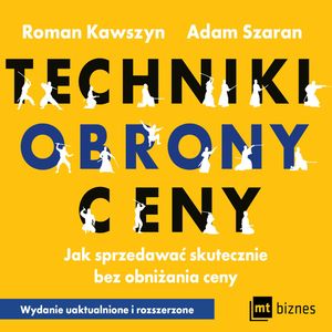 Techniki obrony ceny. Jak sprzedawać skutecznie bez obniżania ceny, Adam Szaran, Roman Kawszyn