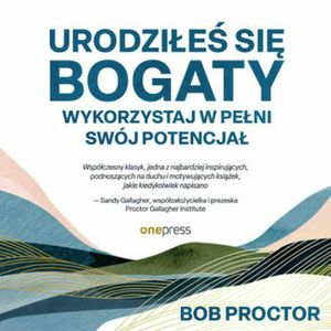 Urodziłeś się bogaty. Wykorzystaj w pełni swój potencjał, Bob Proctor, Sandy Gallagher