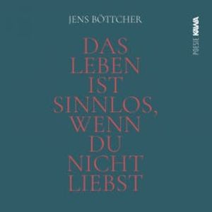 Das Leben ist sinnlos, wenn du nicht liebst, Jens Böttcher