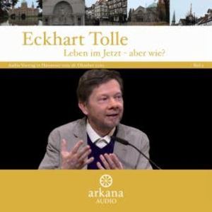 Leben im Jetzt - aber wie? Teil 2, Eckhart Tolle