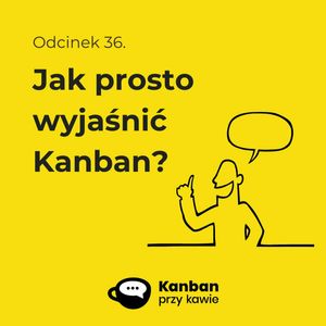 36. Jak prosto wyjaśnić Kanban?, Radek Orszewski