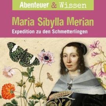 Abenteuer & Wissen, Maria Sibylla Merian - Expedition zu den Schmetterlingen audiobook, Sandra Pfitzner