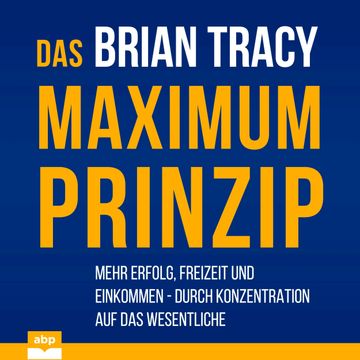 Das Maximum-Prinzip - Mehr Erfolg, Freizeit und Einkommen - durch Konzentration auf das Wesentliche (Ungekürzt) audiobook, Brian Tracy