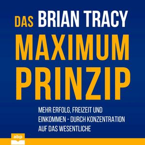 Das Maximum-Prinzip - Mehr Erfolg, Freizeit und Einkommen - durch Konzentration auf das Wesentliche (Ungekürzt), Brian Tracy