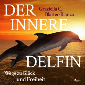 Der innere Delfin - Wege zu Glück und Freiheit, Graziella C. Blatter-Bianca