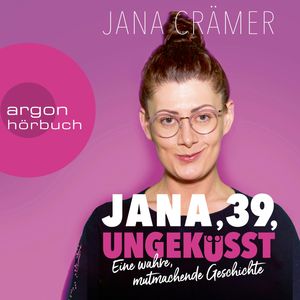 Jana, 39, Ungeküsst - Eine wahre, mutmachende Geschichte (Ungekürzte Autorinnenlesung), Jana Crämer