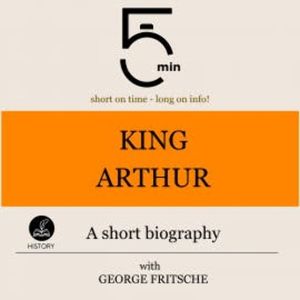 King Arthur: A short biography, 5 Minutes