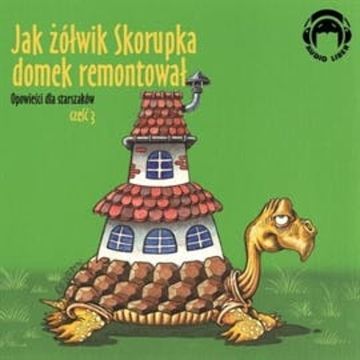 Opowieści dla starszaków. Jak żółwik Skorupka domek remontował. Część 3 audiobook, Autor zbiorowy