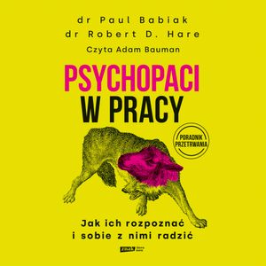 Psychopaci w pracy. Jak ich rozpoznać i sobie z nimi radzić, Paul Babiak, Robert D. Hare